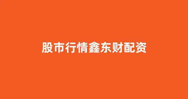 股票软件鑫东财配资